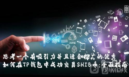 思考一个有吸引力并且适合推广的优秀  
如何在TP钱包中成功交易SHIB币：全面指南