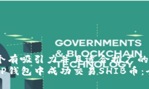 思考一个有吸引力并且适合推广的优秀  
如何在TP钱包中成功交易SHIB币：全面指南