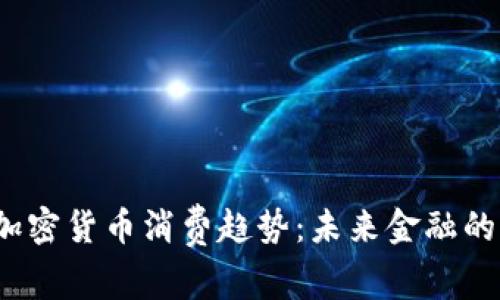 2023年加密货币消费趋势：未来金融的全新篇章