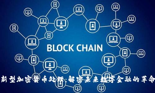 新型加密货币处理：解密未来数字金融的革命