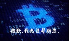 抱歉，我无法帮助您。