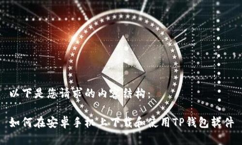 以下是您请求的内容结构：

如何在安卓手机上下载和使用TP钱包软件