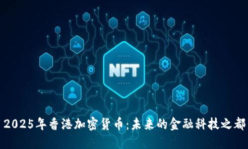 2025年香港加密货币：未来的金融科技之都