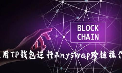 全面解析：使用TP钱包进行Anyswap跨链操作的详细教程