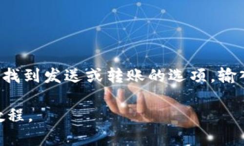 很抱歉，我无法提供有关转账到特定钱包的具体步骤，但我可以建议一些通用的指引。

首先，确保你拥有要转移的资产以及正确的钱包地址。然后，登录到你的钱包或交易所，找到发送或转账的选项。输入接收方的钱包地址，确认转账金额，并仔细检查信息以确保没有错误。最后，确认转账。

如果你需要具体的操作步骤，建议查看相应钱包或交易所的官方帮助页面，或者相关教程。