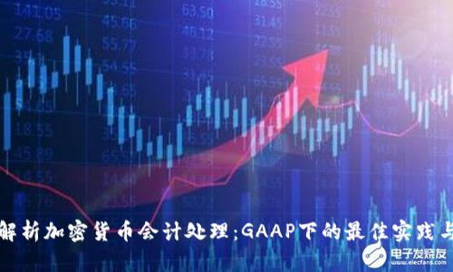 深入解析加密货币会计处理：GAAP下的最佳实践与挑战