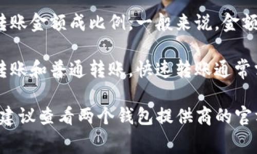 转账到不同类型的钱包，尤其是从im钱包转到tp钱包，通常会涉及一些手续费。这些手续费取决于多种因素，包括:

1. **钱包类型**：不同的数字钱包及其平台可能会有不同的收费结构。im钱包和tp钱包的手续费定义可能不同。

2. **区块链网络**：如果两种钱包都在区块链上（如比特币、以太坊），转账费用主要由网络拥堵程度决定。高峰时期，手续费可能会增加。

3. **交易金额**：有些平台的手续费是固定的，而有些则与转账金额成比例，一般来说，金额越高，手续费可能越高。

4. **转账方式**：有些钱包提供不同的转账方式，比如快速转账和普通转账。快速转账通常需要更高的手续费。

如果你具体想了解im钱包和tp钱包之间转账的手续费情况，建议查看两个钱包提供商的官方网站，或者他们的FAQ和用户协议，都可以找到详细的信息。