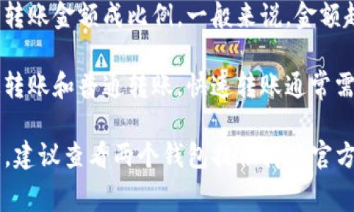 转账到不同类型的钱包，尤其是从im钱包转到tp钱包，通常会涉及一些手续费。这些手续费取决于多种因素，包括:

1. **钱包类型**：不同的数字钱包及其平台可能会有不同的收费结构。im钱包和tp钱包的手续费定义可能不同。

2. **区块链网络**：如果两种钱包都在区块链上（如比特币、以太坊），转账费用主要由网络拥堵程度决定。高峰时期，手续费可能会增加。

3. **交易金额**：有些平台的手续费是固定的，而有些则与转账金额成比例，一般来说，金额越高，手续费可能越高。

4. **转账方式**：有些钱包提供不同的转账方式，比如快速转账和普通转账。快速转账通常需要更高的手续费。

如果你具体想了解im钱包和tp钱包之间转账的手续费情况，建议查看两个钱包提供商的官方网站，或者他们的FAQ和用户协议，都可以找到详细的信息。