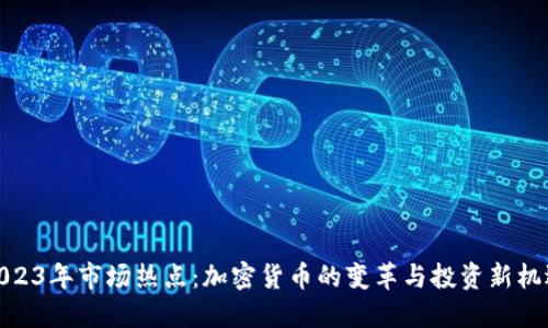 2023年市场热点：加密货币的变革与投资新机遇