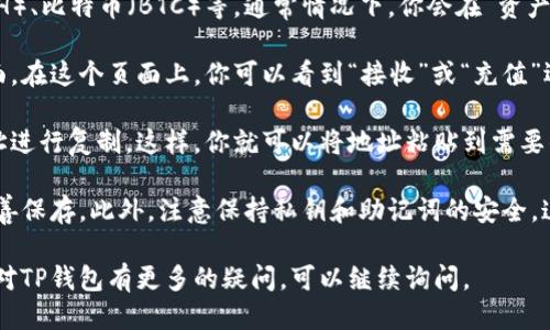 要找到自己的TP钱包地址，可以按照以下步骤进行：

1. **打开TP钱包应用**：首先，确保你已经下载并安装了TP钱包（Trust Wallet、TokenPocket等）应用，并且成功登录。

2. **进入钱包界面**：打开应用后，你会看到钱包界面。在这里，你可以看到你的资产和所有支持的币种。

3. **选择币种**：点击你想要获取地址的币种，例如以太坊（ETH）、比特币（BTC）等。通常情况下，你会在“资产”页面看到所有支持的币种。

4. **找到地址**：点击选择的币种后，会进入该币种的详细页面。在这个页面上，你可以看到“接收”或“充值”选项。点击这个选项后，会显示你的钱包地址以及对应的二维码。

5. **复制地址**：点击地址旁边的复制按钮，或者直接长按地址进行复制。这样，你就可以将地址粘贴到需要的地方。

6. **保存和备份**：为了安全起见，建议将地址记录下来，并妥善保存。此外，注意保持私钥和助记词的安全，这是确保你资产安全的关键。

以上这些步骤可以帮助你轻松找到自己的TP钱包地址。如果你对TP钱包有更多的疑问，可以继续询问。