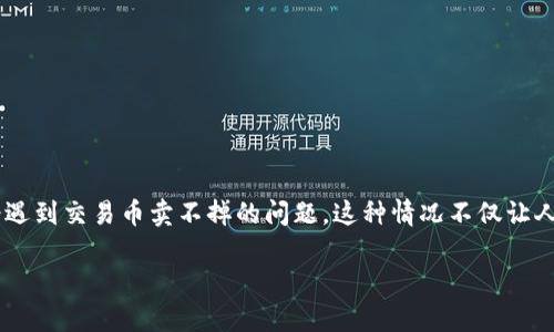 在现代数字经济中，钱包交易币的流通成为了越来越多人投资和交易的一部分。然而，许多人在使用一些特定的钱包平台（如TP钱包）时，可能会遇到交易币卖不掉的问题。这种情况不仅让人困惑，还可能造成一定的经济损失。接下来，我们将深度分析这一问题，并提供一些可行的解决方案和个人经验，以帮助大家更好地理解和操作。

如何解决TP钱包交易币卖不掉的困扰？实用技巧与个人经验分享