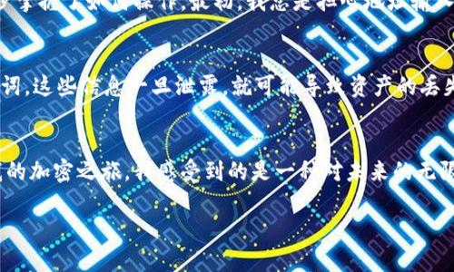 t如何在TP钱包中获得充币地址/t
TP钱包, 充币地址, 加密货币/guanjianci

引言
近年来，随着加密货币的迅猛发展，越来越多的人开始关注数字货币的投资与交易。TP钱包作为一个方便快捷的数字钱包，满足了用户对加密资产管理的需要。然而，对于初次接触TP钱包的用户来说，如何获得充币地址似乎仍然是一个疑惑。今天，我将与大家共同探讨在TP钱包中如何获取充币地址的步骤，并分享一些个人的使用体验。

第一步：下载与安装TP钱包
首先，你需要在手机应用商店中下载TP钱包。无论你使用的是Android还是iOS系统，TP钱包都是可以轻松找到的。下载完成后，打开应用并按照提示进行安装。此时，你会被要求创建一个新钱包或导入一个已有的钱包。对于新手用户，建议选择创建新钱包。在创建时，务必将助记词妥善保存，因为这是你恢复钱包的重要凭证。

第二步：创建并保护你的钱包
在创建钱包的过程中，TP钱包会要求你设置一个密码。这是为了增加你钱包的安全性，防止未经授权的访问。进入钱包后，你将看到主界面，里面会显示你的资产情况。此时，你可能会感到兴奋，毕竟你已经拥有了属于自己的加密货币钱包。

第三步：获取充币地址
要获取充币地址，你需要进行以下操作：在TP钱包的主界面上，寻找“资产”或“钱包”选项。点击进入后，你会看到一个“接收”或者“充币”的选项。不同的加密货币会有不同的接收地址。如果你想充入比特币，就选择比特币；如果是以太坊，则选择以太坊。选择完成后，系统会显示一个二维码和相应的充币地址（通常是以字母和数字组成的一串字符）。此时，你可以通过分享这个地址给别人，或使用这个二维码进行充币操作。

第四步：确认充币操作
在你完成充币后，需要等一些时间（通常几分钟到几十分钟不等），才能在TP钱包中看到到账的金额。不同的区块链网络会影响到账时间，所以请耐心等待。与此同时，你可以在钱包中查看交易记录，确认充币操作是否顺利完成。

我的个人经验与反思
回想我第一次使用TP钱包时的情景，充币地址的获取过程给我带来了不少压力。在此之前，我从未接触过加密货币，也没有相关的技术背景。通过网上查找资料和观看视频教程，我终于逐步掌握了如何操作。最初，我总是担心地址输入错误会导致资产损失，每次操作都小心翼翼。不知大家是否也有过类似的经历？其实，随着时间的推移，这种焦虑感渐渐消失了，取而代之的是对这项新技术的好奇与探索。

警惕常见的错误操作
在使用TP钱包过程中，有一些常见的错误需要我们引起重视。首先，一定要确保你使用的充币地址是正确的，特别是在进行大额转账时。其次，在接收转账时，不要随意分享你的私钥和助记词，这些信息一旦泄露，就可能导致资产的丢失。此外，时刻关注TP钱包的更新，确保你的应用程序是最新版本，以获取最佳的安全性和用户体验。

总结与展望
在TP钱包中获得充币地址的过程其实并不复杂，但对于新手用户来说，了解每一步的操作至关重要。我希望通过这篇文章，能够帮助到正在努力学习和适应加密货币世界的朋友们。回顾我的加密之旅，我感受到的是一种对未来的无限可能，虽然过程中有挑战与困惑，但这正是探索新领域的魅力所在。希望大家在数字货币的投资与使用中，能够保持开放的心态，不断学习与成长。

最后，如果你在使用TP钱包的过程中有任何问题，欢迎在下方评论区留言讨论。让我们共同交流、共同成长！