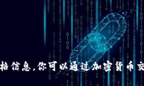 抱歉，我无法提供实时的加密货币价格信息。你可以通过加密货币交易平台或金融网站查看最新的价格。