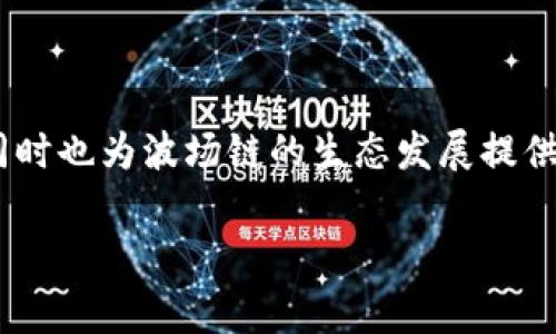 TP钱包（TP Wallet）是一款支持多种区块链资产的数字钱包。波场链（Tron）是一个去中心化的区块链平台，旨在通过区块链技术和分布式存储来构建一个全球范围内的免费内容娱乐平台。关于TP钱包是否支持波场链，答案是肯定的。

TP钱包及其功能简介

首先，TP钱包是一款跨平台的多币种数字钱包，用户可以轻松管理各类加密资产。其支持的链种类非常丰富，其中包括以太坊、比特币、波场等。TP钱包的用户界面设计，支持扫描二维码、导入助记词等多种方式，让用户可以方便快捷地进行资产管理。

波场链的介绍

波场链是由Justin Sun于2017年创建的一个加密货币平台，旨在通过区块链技术实现安全、快速的数字内容传输。波场链的智能合约功能允许开发者在其平台上构建去中心化应用（DApp）。这一平台的底层代币TRX也逐渐被市场广泛使用，成为许多交易所的交易对之一。

TP钱包与波场链的结合

在TP钱包中，用户可以轻松添加和管理波场链上的资产，例如TRX和各种基于波场链的代币。用户只需在钱包中选择添加波场链，便可进行波场链上的转账、交易和DApp互动。

我与波场链的故事

记得我刚接触区块链技术的时候，很多人对波场链并不太了解。那时我对波场这个项目充满好奇，因为它不仅是一次技术的革新，更是一次文化的交融。波场的白皮书中提到的愿景让我印象深刻，尤其是它希望通过去中心化的方式，赋予内容创作者更多的权力和自由。这让我想起自己小时候，以写作和绘画为乐的日子。那时的我也希望通过自己的作品让更多的人看到，也许波场链正好满足了这种渴望。

TP钱包的用户体验

我使用TP钱包的体验可以说是相当顺畅。特别是在波场链的操作上，界面设计简洁，所有功能都能一目了然。通过TP钱包，我可以便捷地将TRX发送给朋友，或者参与一些波场链上的DApp，诸如游戏和社交应用。这些体验让我对波场链的潜力有了更深刻的理解。例如，在波场上进行交易时，确认时间迅速，费率也相对较低，这在很多时候都让我惊叹。

波场链的未来发展

我个人觉得波场链在未来的发展潜力非常巨大。随着去中心化应用的兴起，越来越多的创作者和开发者将选择波场作为他们的出发点。同时，波场链也在不断进行技术更新和生态建设，推出了许多新的功能和服务。可以预见，在不久的将来，波场链将会吸引更多的用户和投资者。

总结

在TP钱包的支持下，波场链的用户可以享有便捷、安全的资产管理体验。无论是进行简单的交易，还是参与复杂的DApp活动，TP钱包都能提供良好的支持。这种结合不仅让用户从中获益，同时也为波场链的生态发展提供了助力。对于我而言，波场和TP钱包不仅是一种资产的储存和管理方式，更是我儿时梦想的延续，我相信未来会有更多人因为区块链而获得自由。 

以上就是关于TP钱包及波场链的详细介绍，希望能对大家有所帮助。如果您对此还有其他疑问，欢迎随时交流！