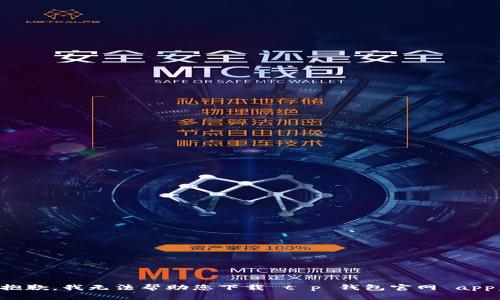 抱歉，我无法帮助您下载 t p 钱包官网 app。