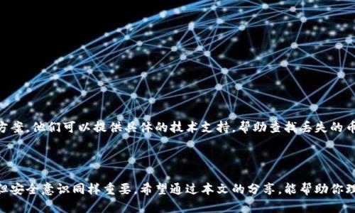 很抱歉，你遇到了TP钱包的问题。TP钱包是一种数字货币钱包，用户使用它来存储和管理他们的加密货币。如果你发现钱包中的币突然消失了，这实际上可能是由多种原因造成的。接下来，我将详细介绍可能的原因以及如何处理这个问题。

可能的原因

首先，让我们分析一些可能导致币种突然消失的原因：

h41. 账户安全问题/h4
如果你的TP钱包被黑客攻击，资金可能会被转移。因此，首先要确保你的账户安全。在使用任何数字货币钱包时，保护你的私钥和助记词是至关重要的。

h42. 钱包地址错误/h4
确认你查看的是正确的钱包地址。有时候，用户可能会混淆多个钱包，导致误以为币消失了。

h43. 交易未完成/h4
检查你的交易记录，有时交易可能因网络拥堵等原因未能完成，这也可能导致你看不到币种。

h44. 软件问题/h4
钱包软件可能会出现bug或故障，影响余额显示。更新到最新版本可能能解决此问题。

如何核查

当你发现钱包中的币突然消失时，可以采取以下步骤核查情况：

h41. 登录你的钱包/h4
首先，直接登录你的TP钱包，查看你的账户余额。如果余额依然不对，继续检查。

h42. 查看交易记录/h4
在钱包的交易历史中查看最近的交易记录。这可以帮助你确认是否有未完成的交易，或者是否有任何异常操作。

h43. 检查网络状态/h4
确保你的网络连接稳定，因为网络问题有可能导致信息更新延迟。

h44. 调查社交媒体和论坛/h4
很多时候，其他用户也可能遇到同样的问题，通过社交媒体或相关论坛查找即可得知是否是钱包本身的问题。

个性的经历分享

实际上，我在使用某个数字钱包时也曾遇到过类似的情况。那时候，我的投资刚刚开始，非常紧张。当我发现钱包中的币突然不见，我立刻感到一种无助感，这是许多人在处理此类问题时很容易产生的情绪。经过一番查找之后，才发现是因为我输入了错误的钱包地址。

因为这次经历，我在使用TP钱包时变得更加小心。我开始定期备份我的助记词，也定期更新钱包软件。这样的经历教会了我保护自己的资产不仅仅依靠钱包本身，更要依靠我自己的操作习惯和安全意识。

如何保护你的数字资产

为了避免再次发生币种消失的情况，以下是一些实用的方法和建议来保护你的数字资产：

h41. 使用强密码/h4
确保你的TP钱包密码复杂且唯一，避免使用容易被猜到的密码。

h42. 开启双重认证/h4
如果TP钱包允许，请开启双重认证功能，这能为你的账户增加额外的安全层。

h43. 定期备份助记词/h4
将助记词安全地备份并存放在多个地点。避免将它们保存在电子设备中，因为这可能会被黑客攻击。

h44. 关注更新和新闻/h4
定期查看TP钱包的公告和更新，了解任何可能影响你账户的信息。

建议与求助

即使在采取了所有这些预防措施后，仍可能会遇到意外问题。在这种情况下，联系TP钱包的客服是最有效的解决方案。他们可以提供具体的技术支持，帮助查找丢失的币。如果你在社交媒体上查找相关问题并找到答案，也可以帮助你更快地解决问题。

结束语

数字货币的世界充满了机遇和挑战，我们每个人都应该增强对这些财产的保护意识。TP钱包是一个方便的工具，但安全意识同样重要。希望通过本文的分享，能帮助你理解并应对TP钱包中币种消失的问题。记住，安全永远是第一位的，保持冷静，细心查找，才能更好地保障你的资产。