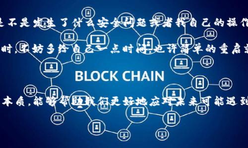 关于“TP钱包资金池为什么不显示了”这个问题，首先需要了解TP钱包（TokenPocket钱包）的运作原理以及资金池的显示机制。以下是一些可能的原因和解决方案。

可能的原因

1. **网络问题**
有时候，由于网络不稳定或者服务器故障，TP钱包中的资金池信息可能无法正常加载。这种情况下，你可以检查一下网络连接，尝试切换到其他网络或者重新连接。

2. **钱包版本问题**
如果你使用的是旧版本的TP钱包，可能会导致某些功能无法正常使用。记得定期检查应用的更新，并下载最新版本，以确保你能使用到最新的功能和修复的bug。

3. **资金池维护或升级**
有时候，TP钱包的资金池功能可能因为维护或系统升级而暂时无法使用。这种情况下，你只需耐心等待，通常这种问题会很快得到解决。

解决方案

1. **重启应用**
这是解决大多数应用问题最简单且有效的方法之一。尝试关闭TP钱包应用并重新打开，看看资金池信息是否会重新显示。

2. **清除缓存**
在手机设置中找到TP钱包的应用管理，清除缓存数据，重新启动应用。这可能会帮助解决显示问题。

3. **联系客服**
如果以上方法都不能解决问题，那就联系TP钱包的客服获取帮助。客服可能会提供更专业的解决方案或解释原因。

个人经验分享

我在使用TP钱包的过程中，也曾遇到过类似的问题。记得有一次，我的资金池突然不显示了，我开始怀疑是不是发生了什么安全问题或者我自己的操作失误。经过一番排查后，我发现只是因为网络问题。之后我也学会了定期更新钱包应用，保持其正常运作。

在这过程中，我认识到对于数字资产管理，保持耐心和定期检查是非常重要的。我们面对技术和网络问题时，不妨多给自己一点时间，也许简单的重启就能解决一切。

总结

TP钱包的资金池不显示可能由多种因素引起，包括网络问题、版本问题以及系统维护等。了解这些问题的本质，能够帮助我们更好地应对未来可能遇到的情况。同时，也希望我的个人经验能够对你有所帮助，让我们在使用数字钱包时更加从容不迫。

通过这些分析和经验，希望你能解决TP钱包资金池不显示的问题，更好地使用你的数字资产 wallet！