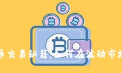 揭开加密货币交易秘籍：如何在波动市场中获得