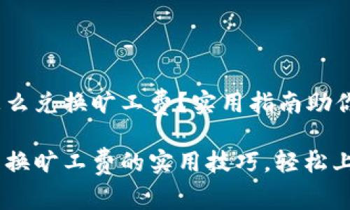 t p钱包怎么兑换旷工费？实用指南助你轻松搞定

t p钱包兑换旷工费的实用技巧，轻松上手！