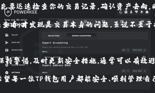 关于TP钱包（Trust Wallet）中的资产安全问题，首先需要明确的是，TP钱包是一个去中心化的钱包，用户对其资产拥有完全的控制权。然而，关于“别人是否可以转走TP钱包中的资产”这个问题，答案主要取决于几个关键因素：钱包的安全性、用户的操作和意外情况。以下将详细讨论这些方面。

1. 钱包的安全性

TP钱包遵循去中心化的原则，用户的私钥和助记词保存在用户的设备中，而不是中央服务器上。因此，只有拥有私钥或助记词的人才能访问和控制该钱包中的资产。如果别人没有获得这些信息，他们是无法转移资产的。

不过，如果你的设备被恶意软件感染，或者你在不安全的环境中使用钱包（例如公共Wi-Fi），这些都会增加别人获取你私钥的风险。在这种情况下，一旦攻击者获得了你的私钥，他们就可以随意转走钱包中的资产。

2. 用户的操作

很多时候，资产被转走的原因是用户自己失误。例如，用户可能在网上遇到钓鱼网站，输入了自己的助记词或私钥，从而导致资产被转走。因此，保持警惕、提高安全意识是至关重要的。

我记得小时候，我也曾因为一些不小心的操作而导致一些小失误，比如在网上输入不应输入的信息。虽然那时我并不明白其严重性，但随着对加密货币的深入了解，我认识到每一个细节都可能影响整体安全。无论多小的操作失误，都可能造成立即的损失。

3. 自我保护措施

为了保证TP钱包中资产的安全，用户可以采取一些有效的自我保护措施。首先，绝对不要将助记词或私钥泄露给任何人，甚至不信任的朋友。其次，开启双重身份验证（2FA）也是一个很好的选择，尽管TP钱包本身不支持，但一些外部工具可以为你的账户增加额外的保护层。

除了这些技术层面的保护，随时更新你的设备和软件同样重要。保持最新的安全补丁，以防止潜在的漏洞被利用。

4. 应对意外情况

即使在最佳的保护措施下，如果发生意外事故，用户也需要准备应急方案。比如，若某天你发现你的TP钱包资产不翼而飞，首先要迅速检查你的交易记录，确认资产去向。同时，建议尽快更改涉及的所有账户的密码，确保没有进一步的损失。

我曾经历过一次类似的情况，那时我发现自己的一些小额资产因全网交易速度延迟而没有及时到账，从而误以为被骗。回头查看，才发现是交易本身的问题，虽说不至于损失资产，心中的那个小惊吓依然让我记忆犹新。

5. 总结与建议

综上所述，别人是否能够转走TP钱包中的资产，关键在于用户自身的安全意识和操作。只要妥善保管自己的私钥和助记词，保持警惕，及时更新安全措施，通常可以有效避免资产被盗的风险。同时，面对此类问题，了解基本的应急措施也是非常必要的。

最后，虽然加密货币带来了许多机遇，但同时也伴随着风险。因此，每一个用户都应学习如何保护自己，积极提高防范意识。希望每一位TP钱包用户都能安全、顺利管理自己的资产。