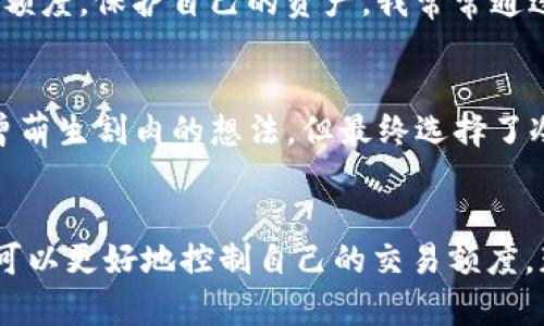 在加密货币交易中如何设定合理的交易额度？

加密货币, 交易额度, 投资策略/guanjianci

引言
近年来，加密货币市场的崛起吸引了越来越多的人加入投资的行列。在这个波动剧烈、充满机会和风险的市场中，合理设定交易额度显得尤为重要。这样的一个设定不仅关乎个人的资金安全，还直接影响到交易的心理和策略。我记得小时候在玩游戏时，总是会为了一些虚拟物品而不惜花费自己的零花钱，但在现实的交易中，我们可不能这样盲目。

理解加密货币与交易额度的关系
加密货币的交易额度，顾名思义，就是在进行买卖时所设定的金额或数量。这一额度的设定要充分考虑市场的波动性、个人财务状况以及投资目标。曾经有朋友尝试用全部的积蓄去押注一个热门的币种，结果因为市场的突然下跌而损失惨重。这让我认识到，适当的交易额度可以有效降低风险。

设定交易额度的实用技巧
在我的投资之路上，我总结了一些设定交易额度的实用技巧，希望能对大家有所帮助：

h41. 定义风险承受能力/h4
每个人的经济状况都不相同，因此首先要评估自己的风险承受能力。我曾经在做一项大投资时，不敢全额下去，只用自己可以承受损失的资金。这样的底线思维让我在市场波动中保持了冷静，也避免了重大损失。

h42. 增加流动性/h4 
在设定交易额度时，留出一定的流动资金是明智的选择。市场瞬息万变，适时的流动性可以让你灵活应对各种突发情况。我记得有一次，我因为保持了一定的流动性，才成功抓住了一个短期的投资机会。 

h43. 设定合理的投资目标/h4
明确自己的投资目标，决定自己希望通过交易获得多少收益，以及愿意承担多大的风险。这样的目标不仅能提升你的交易信心，也能够有效地帮助你控制额度。想当年，我设定了一个月收益20%的目标，尽管最终未能完全实现，但这个目标让我始终有动力去学习与进步。

h44. 分散投资/h4
不要倾尽所有投资于单一加密货币。合理分散投资，有助于降低整体风险。我记得在第一次投资时，过于依赖一种币种，最终遭遇了损失。后来我学习了分散投资的方法，效果显著。

市场分析与交易额度调整
市场的变化是永恒的，因此我们要根据市场的动态情况来适时调整交易额度。比如，在牛市中，交易额度可以适当提高，以捕捉更多的机会；而在熊市则需要降低交易额度，保护自己的资产。我常常通过观察市场趋势、新闻动态来分析市场，调整自己的额度。

心态管理与交易心理
加密货币市场波动性大，投资者的心理状态也是非常关键的一环。当价格下跌时，很多人容易产生恐慌情绪，导致资金错误流动。我记得有一次，由于价格暴跌，我也曾萌生割肉的想法，但最终选择了冷静分析和坚持，结果在反弹时成功获利。

总结：合理设定交易额度的重要性
加密货币交易额度的设定并不是一件简单的事情，它关系到你的投资安全和盈利能力。通过对风险承受能力的评估、市场动态的观察、心态管理等多方面入手，我们可以更好地控制自己的交易额度，获得良好的投资回报。无论你是在起步阶段还是已经有一定经验，合理的交易额度始终是成功的必要条件之一。希望大家都能在加密货币的投资中获取丰厚的回报！