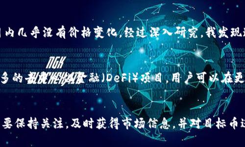 对于TP钱包（Token Pocket钱包）的币价格不变的现象，可能有多种原因。以下是一些可能的因素：

1. 市场供需关系
在加密货币市场上，价格由供需关系决定。如果某种币的供给过剩而需求不足，价格就会下降；反之，若需求超过供给，价格会上涨。如果TP钱包内某种币的交易量不大，或者市场关注度低，价格可能会保持相对稳定。

2. 稳定币的角色
TP钱包中可能包含一些稳定币，比如USDT等。这些稳定币的价值通常会与美元挂钩，保持在一个相对稳定的范围内。因此，当你看到某些币的价格不变时，可能是因为这些币是稳定币。稳定币设计的目的就是为了减少价值波动，使得用户在加密货币市场交易时降低风险。

3. 交易平台影响
不同的交易平台可能会由于用户数量、交易量等因素导致币的价格表现有所不同。如果TP钱包所链接的交易平台流动性不足，可能会造成价格不变或者波动较小。这种情况下，建议用户多关注其它主流交易平台的价格动态，以获取更准确的市场反馈。

4. 缺乏市场热度
某些币可能因为技术问题、团队变动、市场认可度低等原因，导致市场热度不高。这样的币交易量较少，因此价格波动相对较小。不过，从长远来看，建议对这种币保持谨慎，深入研究其背后的项目及团队。

5. 经济政策与法规因素
政府政策和法规也会影响加密货币市场的价格。例如，如果某个国家突然出台了限制加密货币交易的新规，这会导致投资者的恐慌，进而影响币的价格。由于TP钱包是一种工具，它本身并不控制币的价格，但能帮助用户更好地理解市场动态。

6. 个人经验分享
从个人经历来看，我在刚接触加密货币的时候也曾困惑于一些币的价格为何波动不大。比如，在一次交易中，我持有一种不太知名的山寨币，它在一个月内几乎没有价格变化。经过深入研究，我发现这些币的交易量相对较少，而且常常缺乏市场关注度。通过这次经历，我学会了如何判断一个项目的潜力，也明白了在投入前进行充分的研究的重要性。

7. 未来的市场展望
随着加密货币技术的不断发展和市场的逐步成熟，未来可能会出现更多创新的金融工具和机制，帮助提升币的流动性和价格波动性。例如，通过引入更多的去中心化金融（DeFi）项目，用户可以在更广阔的生态系统中进行交易和流动性提供，从而可能改善某些币的价格稳定性和市场活跃度。

总结
TP钱包中的币价格不变的原因可能是多方面的，包括市场供需、稳定币的角色、交易平台的流动性、市场热度以及政策影响等。因此，作为投资者，我们需要保持关注，及时获得市场信息，并对目标币进行全面的分析。在加密货币的世界中，深入理解这些动态，有助于我们做出更好的投资决策。