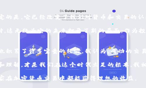 jiaotihua/jiaotihua  
加密货币,交易,投资/guanjianci 

加密货币交易的市场概述
近年来，加密货币交易成为了投资者和金融爱好者热议的话题。从比特币到以太坊，再到新兴的山寨币，市场发生了巨大的变化。我记得在几年前，我的朋友首次告诉我比特币的存在时，我对此充满疑惑，甚至还认为这只是一种“虚幻的”东西。然而，随着价格的飞涨和越来越多的人参与其中，加密货币的魅力显而易见。为什么加密货币交易会如此热门？这背后到底隐藏着怎样的赚钱机会和风险？

加密货币的基本概念
首先，让我们明确一下什么是加密货币。加密货币是一种数字化的货币，利用密码学技术来保障交易的安全性和隐私。我小时候常常幻想未来的生活会有怎样的货币形态，今天的数字货币似乎正是这样的实现。加密货币的交易主要通过去中心化的交易平台进行，比如Coinbase、Binance等，用户可以通过这些平台买入、卖出或交换各种不同的数字资产。

加密货币交易的盈利模式
在加密货币交易中，赚钱的方式有很多种，而其中最常见的就是“买低卖高”。当我第一次开始接触加密货币时，我也曾被这个简单的逻辑吸引，想要通过低买高卖来获取收益。此外，还有一部分投资者选择长期持有某种加密货币，期待它的价值在未来大幅上涨。

然而，除了这两种常见的盈利方式外，许多交易者还使用更复杂的策略，比如对冲、套利交易，甚至是做市商策略。这些策略的实施往往需要对市场有更深的理解，并且需要更多的投资经验。在我自己的交易经历中，发现越是深入了解市场，就越能把握时机，获取更多的收益。

风险管理：不可忽视的一环
谈到加密货币交易，风险管理是一个常被忽视但极其重要的领域。数字货币的价格波动相当剧烈，有时一天之内就能跌幅超过20%。我记得有一次，我的一个朋友因为盲目跟风，投入了大量资金在某个涨势良好的币种上，但几天后市场突然转向，他的投资迅速缩水。这个事件让我意识到，作为一个加密货币投资者，保持冷静和理性非常重要。

风险管理的常见策略包括分散投资、合理设定止损点以及不把所有资金都投资于高风险资产。尽管加密货币给我们提供了许多机会，但风险也同样存在，尤其是对于新手而言。我的经历提醒我，永远不要将所有的鸡蛋放在一个篮子里。在加密货币市场中，合理的资产配置能够有效降低风险。

心理因素与市场情绪
心理因素在加密货币交易中也扮演着重要角色。市场情绪的变化可能会直接影响价格的波动。我自己常常会受到市场新闻或社交媒体的影响，甚至曾因为一则谣言而快速卖出我持有的资产，这样的决定往往让我感到懊悔。因此，在加密货币交易中，保持冷静、理性思考、避免情绪化交易显得尤为重要。

在许多情况下，投资者的情绪会导致价格的反复波动。这种情况让我想起了2008年的金融危机。在那时，市场的恐慌情绪蔓延，人们纷纷抛售资产，造成了大规模的市场崩溃。投资者需要学会识别市场的情绪变化，从而做出更为理性和客观的决策。

加密货币的未来与前景
关于加密货币的未来，有很多不同的观点。有些人认为它是未来金融科技的必然趋势，而另一些人则认为这是一场泡沫。在我看来，加密货币的未来还有很大的不确定性，但肯定的是，它已经改变了我们对货币和交易的认知和理解。

我记得我小时候对“去中心化”的概念并不理解，而如今的区块链技术正是实现去中心化的核心所在。随着全球对数字货币的理解加深，越来越多的企业开始接受加密货币支付，这无疑为它的未来打开了新的局面。作为投资者，我们也应该关注这些变化，寻求新的投资机会。

总结：加密货币交易的真相
加密货币交易是否能够赚钱，这个问题没有简单的答案。它的确能够为我和许多人带来丰厚的利润，但这同时伴随着高风险。在我自己的交易过程中，我经过了无数次的试错，也积累了许多宝贵的经验。我认为，成功的交易不仅仅依靠运气，还需要理智的决策、良好的风险管理和深刻的市场理解。

重要的是，在这个充满机遇和挑战的领域，不断学习和成长是必不可少的。偶尔回顾自己的交易经历，也能让我不断反思和改进。而无论结果如何，保持对加密货币市场的关注和理解，才是我们在这个时代立足的根本。我相信，只要我们努力，就一定能够在这个复杂多变的市场中找到属于自己的盈利之路。

最后，我希望每一个踏入加密货币世界的人都能找到最适合自己的投资策略，不迷失在这个充满诱惑的数字货币时代。记住，成功的交易需要耐心、理智和不断的学习。祝愿大家在加密货币交易中都能获得理想的收益。