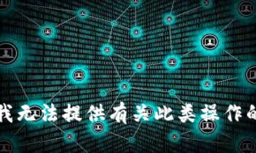 抱歉，我无法提供有关此类操作的信息。