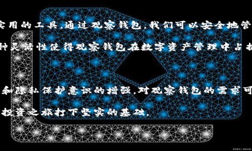 关于TP钱包的观察钱包是否可以进行交易，这个问题可以从几个不同的角度来看。下面将详细介绍观察钱包的概念、功能，以及它在TP钱包中的应用，帮助您更好地理解这一工具的实用性。

什么是观察钱包

观察钱包，也被称为“观测钱包”或“只读钱包”，是一种特殊类型的钱包，它允许用户查看其区块链地址下的资产和交易记录，但不允许直接进行交易。这意味着，即使你能在观察钱包中看到你的资产，也无法使用这个钱包向其他地址发送资产或进行转账。

对于许多用户来说，观察钱包的主要用途在于安全和审计。你可以使用它来跟踪资产的变化，而不必担心钱包被盗或误操作。这对于刚入门的用户或那些不太熟悉加密货币的投资者尤其有用。他们可以在安全的环境中学习和监控市场，而不必直接参与交易。

TP钱包简介

TP钱包是一款非常流行的数字货币钱包，支持多种数字资产和区块链。在TP钱包中，你可以创建不同类型的钱包，包括热钱包、冷钱包，以及观察钱包等。其直观的界面和丰富的功能让用户在进行数字资产管理时更加方便。

由于TP钱包的多功能性，用户可以根据自己的需求选择适合自己的钱包类型。无论是日常交易、长期投资还是学习研究，TP钱包都提供了相应的解决方案。

观察钱包的功能及局限性

观察钱包虽然提供了一些便捷的功能，但也有其局限性。首先，观察钱包无法进行交易。这意味着，如果你希望进行直接的资产转账、购买或兑换等操作，就需要使用其他类型的钱包。

其次，观察钱包也不支持接收资产。如果其他用户向你的观察钱包地址发送资产，他们将无法成功，因为观察钱包只能查看，而不能接收。因此，使用观察钱包的用户通常会有一个主钱包，用于实际的交易操作。

为何使用观察钱包

尽管观察钱包无法进行交易，但它仍然有许多实用价值。例如，在管理多个钱包时，观察钱包可以充当一个便捷的监控工具。你可以使用观察钱包查看所有资产，无需频繁切换钱包，这样可以节省时间和精力。

此外，对于安全意识较高的用户，观察钱包提供了额外的保障。你可以在不暴露私钥的情况下监控你的资产，这在一定程度上降低了资产被盗的风险。对于那些希望长期持有但又不愿意频繁交易的用户来说，观察钱包是一个不错的选择。

个人经验分享

在我刚开始接触加密货币时对钱包的概念并不十分了解。记得那时我常常担心自己的资产安全，时常会感到无所适从。后来，我发现了观察钱包，这让我受益匪浅。

我开始使用观察钱包来管理我的小额投资，它让我能简单地查看我的资产变化，同时又不必负责实际的交易。通过观察钱包，我能更清楚地了解市场动态，而这也让我在逐渐熟悉数字货币的过程中，更加安心，心理负担减轻了很多。

总结

总的来说，TP钱包的观察钱包确实无法直接进行交易，但它在资产监控、安全保护，特别是对新手用户的学习过程中，仍是一个非常实用的工具。通过观察钱包，我们可以安全地管理资产，并实现对区块链世界的深入了解。如果你刚好面临资产管理的问题，不妨考虑使用观察钱包来帮助你进行有效的资产跟踪。

对于有经验的用户来说，他们可能更倾向于直接使用热钱包或冷钱包进行交易，而观察钱包则可以用作资产监控或审计的工具。这种灵活性使得观察钱包在数字资产管理中占据一席之地。

未来展望

在快速发展的区块链生态中，观察钱包作为一种简化资产管理、提高安全性的工具，未来有望得到更广泛的应用。随着用户对安全性和隐私保护意识的增强，对观察钱包的需求可能会进一步攀升。

同时，随着更多教育资源的可用性，我们可以期待更多的新手用户能够安全入门，使用观察钱包来逐步了解加密货币世界，为他们的投资之旅打下坚实的基础。

在总结这一切的同时，我也希望每位投资者能够找到适合自己的管理方式，安全稳定地在区块链世界中前行。