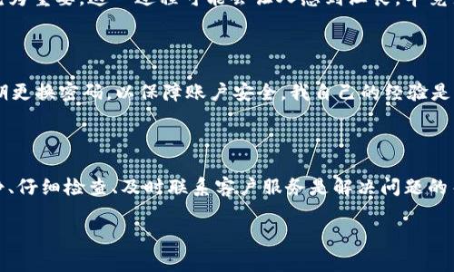 要解决“t p钱包操作失败的能不能找回来”的问题，我们需要先了解一些关于电子钱包操作的基本知识，以及在遇到问题时应采取的步骤和注意的事项。以下是有关如何处理和找回失败操作的一些信息和建议。

电子钱包常见的失败原因

首先，我们要理解是什么导致了钱包操作的失败。这可能包括网络问题、服务器错误、账号问题或者是操作过程中的失误。比如，我自己在使用电子钱包时，就曾因为网络不稳定而导致支付失败。那时候，我感到非常焦虑，因为我并不确定我的资金是否安全。

操作失败后应该采取的第一步

如果你遇到t p钱包的操作失败，第一步是检查网络连接和设备状态。确保你的手机或电脑可以正常连接到互联网。如果确认网络没有问题，接下来可以尝试重新启动设备，或更新应用程序到最新版本。这一步就像是给设备一次“清理”，有时候小问题在重启后就能烟消云散。

查看交易记录

接下来，查看你的交易记录是很重要的。大多数电子钱包都提供详细的操作记录。在这一点上，我有过这样的体验——在某次操作失败后，我仔细查看了记录，发现这笔交易其实已经成功了，只是由于系统延迟，没有及时显示出来。因此，搞清楚交易状态是解决问题的关键。

联系客户服务

如果通过上述方式仍无法找到答案，联系客户服务是一个有效的解决方案。你可以通过电子钱包的官方支持页面找到联系方式。我记得第一次遇到问题时，我也紧张得不知所措，但联系客服后，他们专业的指导让我感觉安心。客服人员通常可以提供有关你的交易状态和问题发生原因的具体信息。

必要时的投诉和纠正

如果经过多次尝试仍未能找回失败的操作或资金，考虑提交正式的投诉。这时，保留所有相关的交流记录和交易凭证就显得尤为重要。这一过程可能会让人感到沮丧，毕竟涉及到自己的资金和财务安全，但是坚持维权是每位用户应有的权利。

防范未来的问题

为了避免将来的操作失败，建议你在操作前仔细检查所有交易信息，包括账户余额、接收方信息等。同时，保持软件更新，并定期更换密码，以保障账户安全。我自己的经验是，良好的习惯可以有效减少问题的发生。

总结

操作失败是每个电子钱包用户都有可能遇到的问题，但通过正确的步骤，我们可以有效应对并尝试找回失败的操作。保持冷静、仔细检查、及时联系客户服务是解决问题的关键。无论如何，保障自己的资金安全和个人信息安全都是最重要的。

希望以上内容能够帮助你更好地处理钱包操作失败的问题！如果还有其他相关问题，欢迎随时提问。