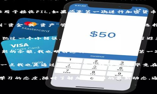 将FIL（Filecoin）提到TP钱包的过程其实很简单，但对于很多新手用户来说，可能会有一些疑问。接下来，我将详细介绍这个过程，包括钱包选择、转账步骤以及注意事项，并分享一些个人的经验和观点，帮助你更好地理解如何操作。

选择合适的钱包
在开始之前，首先需要了解你要使用的TP钱包。如果你还没有下载的话，可以在应用商店（如App Store或Google Play）里找到TP钱包并下载安装。在选择钱包时，我觉得非常重要的一点是安全性，尤其是涉及到数字资产的交易。记得设置复杂的密码，并启用双重认证，这样可以更好地保护你的资产。

创建或导入钱包
安装好TP钱包后，你可以选择创建一个新钱包或导入已有钱包。如果你是新手，建议创建一个新钱包。在这一步，我记得自己曾经忽略备份助记词，结果导致后续的操作困难，因此务必要将助记词妥善记录和保存，切勿分享给他人。

获取FIL地址
在TP钱包中找到FIL的存储选项，通常在“资产”页面中可以看到添加币种的选项。添加FIL后，你会获得一个专属的FIL地址，这个地址用于接收FIL。如果你是第一次进行加密货币交易，可能对这一过程感到陌生，但实际上，只需提供地址即可开始接收资金。

从其他平台提取FIL
假设你已经在某个交易所（如Coinbase、Binance等）购买了FIL，接下来就需要将FIL提取到TP钱包中。登录到你购买FIL的平台，找到“资金”或“资产”管理选项，选择FIL，然后选择“提取”或“发送”。在这一步，你需要将TP钱包中的FIL地址粘贴进去，并输入你要转账的金额。

确认交易细节
在确定输入的信息没有错误后，通常会要求你确认交易。这一步是非常重要的，因为一旦确认后，交易将不可逆转。我曾经在这一环节犯过一个小错误，幸好交易金额不大。为了避免类似情况，建议在确认前仔细查看地址是否无误，并检查交易费用。

等待确认
交易提交后，你需要等待网络确认，一般来说，FIL的确认速度还算较快。在这个步骤，我总是会不时地刷新钱包页面，期待可以看到更新的余额。我也明白这种期待感，尤其是第一次接触加密货币的人，通常会感到既兴奋又紧张。

交易后的安全措施
交易完成后，一定要做一些安全检查，确保TP钱包没有被入侵。同时，合理规划你的资产，考虑到分散投资的策略，以减少潜在风险。这一点我也是通过个人经历总结得出的，毕竟在加密货币市场中，行情瞬息万变，合理配置可以帮助你更好地管理投资风险。

总结
总而言之，将FIL提到TP钱包的过程实际上是相对简单的，只要仔细按照步骤进行，就能够顺利完成。在这个过程中，我鼓励大家保持学习的态度，随时了解加密货币的最新动态，通过不断实践积累经验。同时，不要忘记和身边的人分享你在这个过程中所学到的，或许他们也会因为你的经验而避免一些常见误区。

希望这些步骤和我的个人经历对你有所帮助。如果你在操作过程中有任何问题，欢迎随时向我询问！