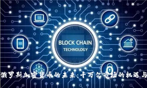 揭秘俄罗斯加密货币的未来：千万亿市场的机遇与挑战