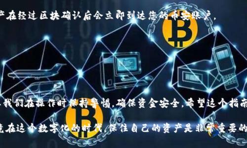 要将TP钱包中的数字资产从火币转移到币安，您可以按照以下步骤操作。请注意，以下内容仅为概述，确保在转账过程中谨慎操作，并了解相关的转账费用和时间。

### 第一步：找到您的火币账户

登录火币账户
首先，您需要登录到您的火币账户。确保您使用的是您的注册信息，并且开启了双重验证（如有）。安全性是第一位的。

选择要转账的币种
在火币的资产页面，找到您想要转账的数字货币。例如，您可能想从火币转账比特币、以太坊或者其他代币。点击该币种，进入详细页面。

### 第二步：获取币安的收款地址

登录币安账户
在准备转账之前，您需要确保您的币安账户已经完成实名认证，并且启用了安全措施。

找到收款地址
登录币安后，进入“钱包”部分，选择“现货钱包”，找到您要接收的币种，点击“充值”。系统将生成一个收款地址。请注意，不同币种的地址是不同的，请务必复制正确的地址。

### 第三步：在火币上发起转账

发起转账请求
返回火币，选择“提现”功能。将您在币安复制的收款地址粘贴到提现地址栏。确保没有任何空格或多余的字符。

输入转账数量
在提现页面，输入您想要转账的数量，并查看相关提现费用。注意，不同的币种设定了不同的提现费用，确保您了解这一点，并确认您账户中有足够的余额。

确认提现
核对无误后，提交提现请求。系统可能会要求您使用手机或其他方式进行身份验证，确保所有信息的准确性和安全性。

### 第四步：等待转账完成

转账时间
根据区块链的处理速度，转账可能需要几分钟到几个小时不等。您可以在火币和币安的交易记录中查看转账状态。一般情况下，资产在经过区块确认后会立即到达您的币安账户。

确认到账
登录币安，刷新您的钱包页面，确认您所转的资产已经到账。如果长时间没有到账，可以联系相关的客服进行咨询。

### 结束语

将TP钱包中的资产从火币转账到币安是一个相对简单的过程，但在每一步都要仔细以避免错误。数字货币的转账速度快，但也需要我们在操作时保持警惕，确保资金安全。希望这个指南能够帮助您顺利完成转账！

 **个性化观点：** 我小时候第一次接触数字货币时也非常紧张和不安，尤其是有关资金安全的问题。每一步都需要认真对待，毕竟在这个数字化的时代，保住自己的资产是非常重要的。随着我不断学习和实践，现在我能较为熟练地完成各种转账操作，这让我感到很自豪。希望您也能在这个过程中收获经验和信心！