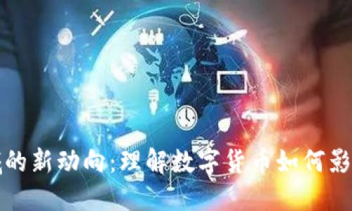 加密货币领域的新动向：理解数字货币如何影响我们的未来