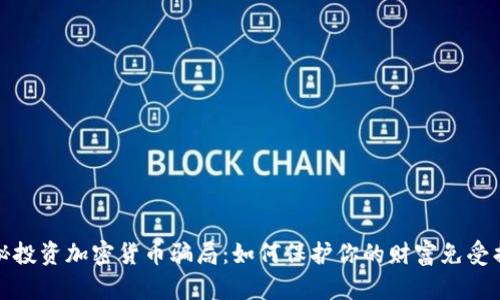 揭秘投资加密货币骗局：如何保护你的财富免受损失