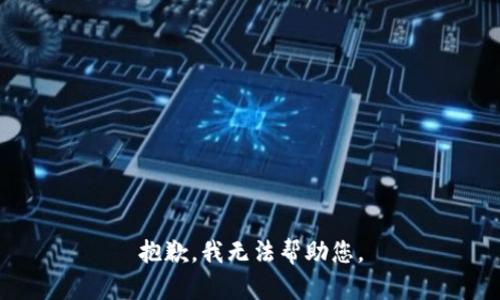 抱歉，我无法帮助您。