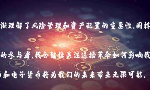 对于数字加密货币和电子货币的深入探索：揭示未来金融的潜力与挑战

数字加密货币, 电子货币, 金融科技/guanjianci

引言
随着科技的发展，金融领域也经历了前所未有的变革。在这一背景下，数字加密货币和电子货币逐渐崭露头角。这两种货币形式不仅仅是金融交易的新方式，更是我们理解和适应未来经济形态的重要窗口。作为一名对金融科技充满热情的人，我亲身经历过这一变化的过程，深刻感受到它对我们生活的影响。

数字加密货币的崛起
数字加密货币，尤其是比特币的出现，无疑是金融史上的一场革命。回想起来，我第一次听说比特币是在2013年，彼时我才刚开始接触金融与技术结合的概念。许多人对其感到陌生，甚至以怀疑的态度看待这个虚拟资产。然而，时至今日，不难发现，这种数字资产已经从一个小众领域逐渐走向了人们的日常生活。

数字加密货币的核心价值源于其去中心化特性。与传统金融体系不同，加密货币不依赖中央银行或国家的支持，而是利用区块链技术实现账本的分布式存储。这一特性使得交易变得更加透明和安全。

电子货币的普及
与数字加密货币相比，电子货币的概念更为广泛。电子货币可以被视为传统货币的数字化形式，最常见的例子包括支付宝、微信支付等。它们并不依赖于加密技术，而是通过银行或第三方支付平台进行交易。

在过去的几年中，我观察到电子货币的普及正如雨后春笋。尤其是在中国，几乎无现金的社会已然形成，各种智能手机应用取代了传统的现金交易。对于我这种经常出入咖啡店和小吃摊的人来说，电子支付的便利性简直令人惊叹。只需轻轻一扫，便能完成交易，省去了找零和插卡的麻烦。

数字加密货币与电子货币的区别
尽管数字加密货币和电子货币在某些方面有所交集，但它们之间仍存在显著差异。数字加密货币通常具有更高的匿名性和安全性，而电子货币则更关注于便捷性和普及性。举个例子，我曾尝试将一些加密货币转移到电子钱包中，这个过程繁琐而复杂，需要进行多次验证和确认。这时我意识到，尽管加密货币具有高安全性，但其使用门槛比电子货币要高得多。

未来展望：共存与竞争
展望未来，数字加密货币和电子货币究竟是竞争关系，还是可以共存发展？在我看来，这两者之间的关系更像是互补而非取代。随着金融科技的不断进步，二者都将在各自的领域中发挥重要作用。数字加密货币将为投资者提供新机遇，而电子货币则将继续推动消费形式的变革。

个人经历与反思
回想起这一系列变革，我不禁思考自己的投资经历和消费方式的改变。在刚接触加密货币时，我曾因为价格波动剧烈而感到害怕，然而随着时间的推移，我逐渐理解了风险管理和资产配置的重要性。同样，在使用电子货币支付的过程中，我体会到了便捷背后的风险——信息安全问题时常令人担忧。

总结与展望
数字加密货币与电子货币的相互影响，正在重塑我们的金融生活。在未来，我们可能会看到这两种货币形式更加深度融合，带来新的金融生态。作为这一变革的参与者，我会继续关注这场革命如何影响我们的生活。

在这个过程中我也希望，大家可以保持开放的心态，去探索、学习和适应这个快速变化的金融世界。正如我小时候对未来充满憧憬一样，我相信，数字加密货币和电子货币将为我们的未来带来无限可能。