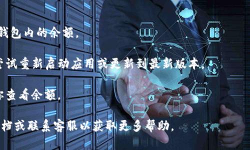 看起来你提到了“T P 钱包”的问题，意思是你的钱包里没有任何资金或记录。如果你在使用某个数字钱包时发现里面没有任何东西，可能是由于几个原因，包括但不限于：

1. **尚未充值**：你可能需要先向钱包充值或转入资金。

2. **账户登录问题**：确认你是否使用了正确的账户登录。

3. **断开连接**：有可能是网络或服务器问题，导致无法显示钱包内的余额。

4. **钱包应用故障**：有时候应用本身可能出现bug，你可以尝试重新启动应用或更新到最新版本。

5. **安全设置**：检查是否有任何安全设置或验证步骤阻止你查看余额。

如果你在使用过程中遇到具体的问题，建议查看相关的帮助文档或联系客服以获取更多帮助。