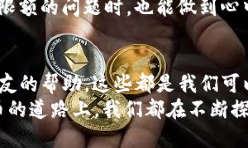 baoti解决TP钱包USDT转账最低限额问题：小额转账的实用技巧/baoti
TP钱包,USDT,数字货币/guanjianci

引言
最近，我的朋友也遇到了一个小烦恼，那就是在TP钱包里存了一些USDT，却发现因为数量太少，无法进行转账。这样的情况相信不少人都经历过，尤其是在我们这个数字货币日趋普及的时代。今天，我就来和大家聊聊TP钱包USDT转账的最低限额问题，以及如何巧妙地解决这个问题，让小额转账不再是难题。

USDT转账的背景
USDT（泰达币）是一种稳定币，与美元挂钩，很多人使用它进行交易或投资。我自己也特别喜欢用USDT进行小额的投资，因为它的价格相对稳定，不像其他加密货币那样波动剧烈。然而，当我们在TP钱包中积攒了一些USDT后，想要转出时，却因金额不足而受阻，这无疑是让人感到沮丧的事情。

TP钱包的转账限额
TP钱包在进行USDT转账时，确实会有一个最低转账金额的限制。这一规定是为了保障网络的正常运行，减少小额交易带来的手续费负担。如果你的USDT数量少于这个最低限额，无论是要转给朋友，还是要用于其他交易，都是无法完成的。
我记得第一次遇到这个问题时，我手里只有0.5个USDT，想着要转给朋友使用。然而，当我在转账页面输入金额后，系统却提示我金额不足。当时的我简直不知所措，想着这年头连转个小钱都要限制，真是不能理解。

如何解决小额转账的问题
面对TP钱包USDT转账限额的问题，我们可以尝试一些实用的解决办法。

h4组合转账/h4
如果你有多个钱包或平台的账户，可以考虑将USDT分开存储。比如，我有一个在另一个平台的账户，平时用来交易。当我的TP钱包里的USDT不够转账时，我就可以将其他平台的钱通过转账的方式组合在一起，这样可以轻松达到转账的最低限额。这样的操作虽然稍显繁琐，但却是个不错的选择。

h4等待机会/h4
如果你不急于进行转账，可以选择等待账户内的USDT逐渐积累。在这个过程中，也可以关注市场行情，适时决定是否进行交易或转账。我个人觉得，耐心和对市场的敏感观察是非常重要的。我记得有段时间我就选择了等待，最终累计的USDT达到了可转账的金额，顺利转给了朋友，心里的满足感无与伦比。

h4寻找帮助/h4
如果你有朋友也在使用TP钱包，可以尝试寻求他们的帮助。比如，你可以请他们从你这里接收小额的USDT，然后再进行其他大额的交易。这样的方式不仅可以帮助你解决问题，还能增进朋友间的交流。我小时候总是这么想，人与人之间的互助是最美好的。

保持关注USDT市场动态
在这个快速变化的数字货币市场，保持对USDT及其他数字货币的动态了解也是极其重要的。如果你能及时掌握市场信息，即使在面对最低限额的问题时，也能做到心中有数。比如，最近我看到有些平台推出了USDT的活动，可以尝试借此机会进行转账。

总结与展望
尽管TP钱包在USDT转账方面有着最低限额的规定，但我们仍然可以通过灵活的方法来解决这个问题。从组合转账到耐心等待，再到寻求朋友的帮助，这些都是我们可以考虑的实用策略。未来，随着数字货币市场的不断发展，相信会有更多的解决方案和工具出现，帮助我们更便捷地管理和转账数字资产。
对于我来说，数字货币不仅仅是一个投资工具，更是一种生活方式。我们在使用这些工具的同时，也要注意安全和风险管理。在这条数字货币的道路上，我们都在不断探索，期待着未来更加美好的生活。