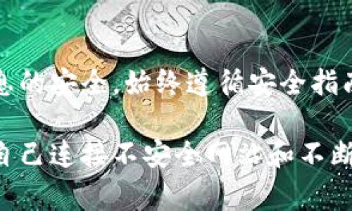 在使用TP钱包时，出于安全考虑，可能会遇到“恶意连接”的提示。这类提示旨在保护用户的资产，避免用户连接到不安全的网站或遭遇网络钓鱼等攻击。关闭此类提示并不推荐，因为它可能降低你的钱包安全性。但如果你确实想了解如何处理这一问题，这里有一些常见的方法和建议。

了解恶意连接提示的原因
TP钱包会提示恶意连接的原因有很多，主要是由于网络安全的考虑。钱包会检测到可能的不安全连接，例如与已知的钓鱼网站或恶意网站的联系。这些提示旨在保护用户的资金安全，防止用户在不安全的网站上输入私人信息或进行交易。

检查网络连接
首先，检查你的网络连接是否安全。使用公用Wi-Fi可能会导致不安全的提示，尝试切换到一个更加安全的网络环境，例如使用家庭或公司Wi-Fi。如果在移动数据下正常，但在公用Wi-Fi下出现问题，可能是网络环境不安全导致的。

更新TP钱包应用
确保你的TP钱包应用是最新版本。应用更新通常会修复已知的漏洞和问题，并可能改善连接的安全性。访问应用商店，查看是否有可用的更新。

重启应用和设备
有时，简单的重启能解决临时问题。关闭TP钱包应用，然后重新启动。有时候，重启设备也是个好主意，以重置潜在的网络问题。

调整安全设置
在TP钱包应用内，查看是否可以调整相关的安全设置。虽然不建议完全关闭恶意连接提示，但你可以查看是否有选项可以调整警告的严格程度或其它相关设置。

资料备份和恢复
如果你确实觉得警告影响了你的正常使用体验，重要的是备份你的钱包私钥或助记词，以防在尝试关闭提示后出现意外情况。确保在安全的地方妥善存储这些信息，以防万一。

联系客服支持
如果以上方法都无法解决问题，可以考虑联系TP钱包的客户支持团队。他们可以提供针对你遇到的特定情况的建议，并帮助你排除故障。

总结与建议
对于恶意连接提示的处理，安全始终是第一位的。虽然有方法可以尝试解决这些提示，但最重要的还是要保持警惕，保证个人信息的安全。始终遵循安全指南，避免在不熟悉或不安全的网站上进行操作。

在使用数字钱包的过程中，始终保持警惕是非常重要的。我在刚开始使用区块链技术时，也曾经因为连接问题而感到困惑。限制自己连接不安全网站和不断学习新知识让我逐渐适应了这种技术。希望这些建议能帮助你更好地使用TP钱包，保障你的数字资产安全。