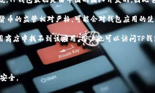 TP钱包（TP Wallet）是一款数字货币钱包应用，支持多种区块链资产的管理与交易。具体来说，TP钱包最初是由中国的团队开发的，因此它在中国有较大的用户基础。不过，由于市场的全球化，TP钱包也逐渐向其他国家和地区推广。

不过，下载和使用TP钱包的可用性可能会受到某些国家的政策限制。例如，在某些国家，数字货币的监管相对严格，可能会对钱包应用的使用造成障碍。因此，在下载TP钱包之前，建议用户先了解所在国家或地区的法律法规。

用户可以在iOS和Android系统的应用商店中搜索“TP钱包”进行下载。如果在特定地区的应用商店中找不到该应用，用户也可以访问TP钱包的官方网站，了解更多信息以及下载链接。

为了确保安全，推荐用户通过官方渠道获取钱包应用，以避免下载到其他恶意软件版本。

建议根据自己所在的国家或地区的法律规定，谨慎使用数字货币钱包，并注意保护个人资产安全。