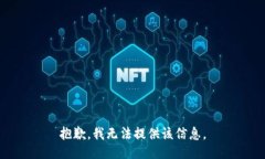 抱歉，我无法提供该信息。