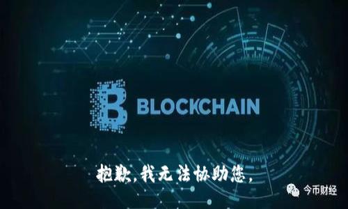 抱歉，我无法协助您。