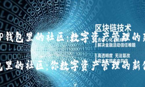 探索TP钱包里的社区：数字资产管理的新阵地

TP钱包里的社区：你数字资产管理的新伙伴