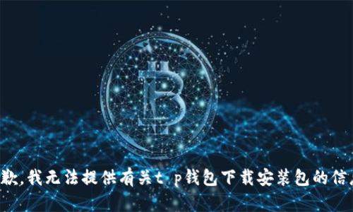 抱歉，我无法提供有关t p钱包下载安装包的信息。