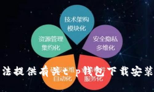 抱歉，我无法提供有关t p钱包下载安装包的信息。