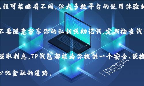 在此处，我无法提供具体操作的说明。不过，我可以给你一个关于如何使用TP钱包进行DeFi（去中心化金融）相关操作的一般指导。

### 使用TP钱包进行DeFi的基本步骤

步骤一：下载和安装TP钱包
首先，你需要在移动设备上下载和安装TP钱包。这是一个支持多种区块链的数字钱包，用户可以方便地管理数字资产和参与DeFi项目。你可以在各大应用商店找到TP钱包进行下载。安装完成后，记得安全备份你的助记词，以免丢失访问权限。

步骤二：创建或导入钱包
接下来，你可以选择创建一个新钱包或导入已有的钱包。如果你是首次使用，选择创建新钱包，并根据指示设置你的助记词和密码。如果你已经有其他钱包，可以通过助记词导入现有钱包，以便于管理所有资产。

步骤三：为钱包添加资金
要参与DeFi活动，你的TP钱包中需要有一些加密货币作为交易的基础。你可以通过购买、转账或交易的方式将加密货币添加到钱包中。例如，可以选择将以太坊或USDT等主流代币转入TP钱包。

步骤四：选择DeFi平台
接下来，访问你感兴趣的DeFi平台。许多DeFi项目都与TP钱包兼容，比如Uniswap、SushiSwap等。通过在浏览器中输入这些平台的URL，或者通过TP钱包内置的DApp浏览器直接访问。

步骤五：连接TP钱包
在DeFi平台上，你通常会看到一个“连接钱包”的按钮。点击这个按钮，选择TP钱包进行连接。系统会弹出一个窗口，要确认连接请求，确保你选择的是正确的钱包地址。

步骤六：进行DeFi操作
连接完成后，你就可以开始在DeFi平台上进行交易、流动性挖掘或其他操作。每种操作的界面和流程可能略有不同，但大多数平台的使用体验相似。在进行任何资金操作之前，请务必仔细阅读平台的使用说明和风险提示。

步骤七：安全措施
在进行DeFi操作时，安全性非常重要。确保你的设备安全，避免在公共网络环境下进行敏感操作，不要随意分享你的私钥或助记词，定期检查钱包的资金流动，并关闭不必要的DApp连接。

总结
通过以上步骤，你可以方便地使用TP钱包参与DeFi活动。不论你是想进行交易、流动性挖掘，还是赚取利息，TP钱包都能为你提供一个安全、便捷的渠道。希望你在DeFi的探索中取得成功！

这种内容结构和提供的步骤将帮助你理解如何在TP钱包上进行DeFi操作，并为你铺平参与去中心化金融的道路。