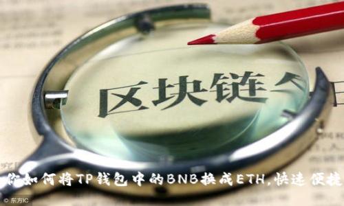 轻松教你如何将TP钱包中的BNB换成ETH，快速便捷的方法