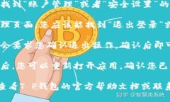 要退出T P钱包，您可以按照以下步骤进行：1. *
