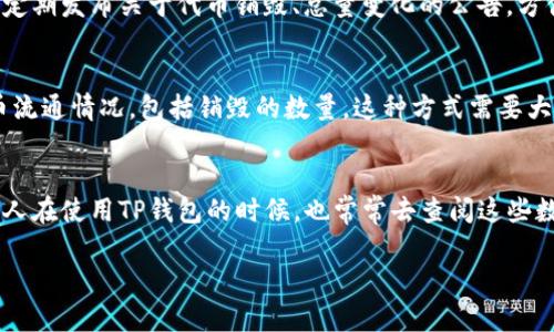 在TP钱包中查看销毁数量的步骤如下：

1. 打开TP钱包
首先，确保你已经下载并安装了TP钱包应用。如果没有，可以在应用商店中搜索“TP钱包”进行下载并安装。

2. 登陆你的钱包
打开钱包后，通过输入你的密码或使用指纹/面部识别的方式登陆你的TP钱包。这是为了确保你的资产安全。

3. 进入资产页面
登陆后，你会看到钱包的主界面。在这里，你会看到你的资产余额。找到“资产”或“币种”选项，进入该页面。

4. 查找销毁数量
在资产页面，通常会提供你持有的币种信息。通过点击你关注的币种，比如某个代币的图标或名字，可以进入该币种的详细信息页面。在这里，一般会显示该代币的总供应量、当前市场价格以及销毁数量等信息。

5. 关注开发团队的公告
如果在TP钱包中未能找到销毁数量的具体信息，可能需要查看项目方的官方网站或者社交媒体平台。许多代币项目会定期发布关于代币销毁、总量变化的公告，方便用户及时了解相关信息。

6. 使用区块链浏览器
此外，你也可以采用区块链浏览器进行查询。输入相关代币的合约地址，通过区块链浏览器可以追踪到不同地址的代币流通情况，包括销毁的数量。这种方式需要大家对区块链技术有一定的了解，但信息会更加透明和准确。

总结
查看TP钱包中的销毁数量并不是一件复杂的事情，用户需要明确自己的需求并且能够灵活运用不同的信息来源。我个人在使用TP钱包的时候，也常常去查阅这些数字，深感透明度对于我们投资的重要性。通过这些步骤，相信你会更加了解钱包中代币的动态，做出明智的投资决策。 

希望以上信息能对你有所帮助，让你更好地使用TP钱包！如果还有其他问题，欢迎随时询问。